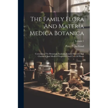 The Family Flora And Materia Medica Botanica: Containing The Botanical Analysis, Natural History, And Chemical And Medical Properties And Uses Of Plan