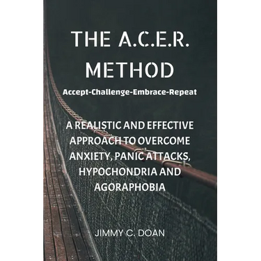 The A.C.E.R. Method: A Realistic and Effective Method to Overcome Anxiety, Panic Attacks, Hypochondria and Agoraphobia