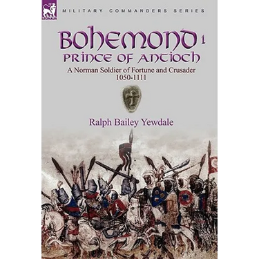 Bohemond I, Prince of Antioch: a Norman Soldier of Fortune and Crusader 1050-1111