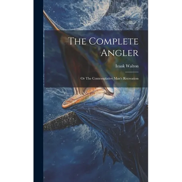 The Complete Angler: Or The Contemplative Man's Recreation
