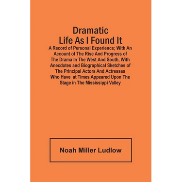 Dramatic Life As I Found It: A Record Of Personal Experience; With An Account Of The Rise And Progress Of The Drama In The West And South, With Ane