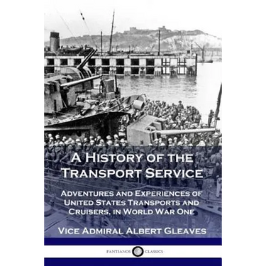 A History of the Transport Service: Adventures and Experiences of United States Transports and Cruisers, in World War One