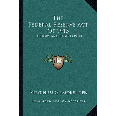 The Federal Reserve Act Of 1913: History And Digest (1914)