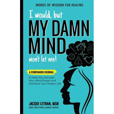 I Would, but MY DAMN MIND Won't Let Me!: A Companion Journal to Help You Activate Your Mind Power and Architect Your Dream Life
