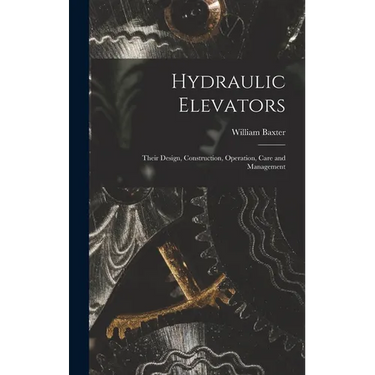Hydraulic Elevators: Their Design, Construction, Operation, Care and Management