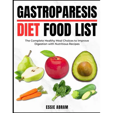 Gastroparesis Diet Food List: The Complete Healthy Meal Choices to Improve Digestion with Nutritious Recipes