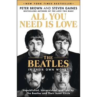 All You Need Is Love: The Beatles in Their Own Words: Unpublished, Unvarnished, and Told by the Beatles and Their Inner Circle