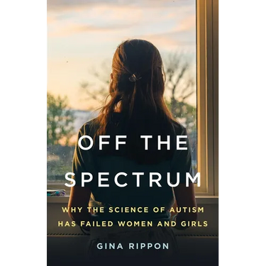 Off the Spectrum: Why the Science of Autism Has Failed Women and Girls