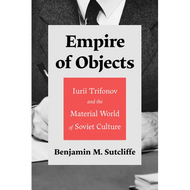 Empire of Objects: Iurii Trifonov and the Material World of Soviet Culture