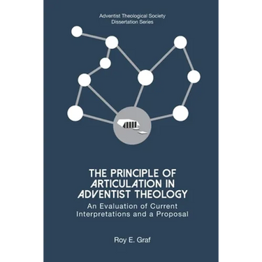 The Principle of Articulation in Adventist Theology: An Evaluation of Current Interpretations and a Proposal