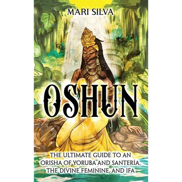 Oshun: The Ultimate Guide to an Orisha of Yoruba and Santería, the Divine Feminine, and Ifa