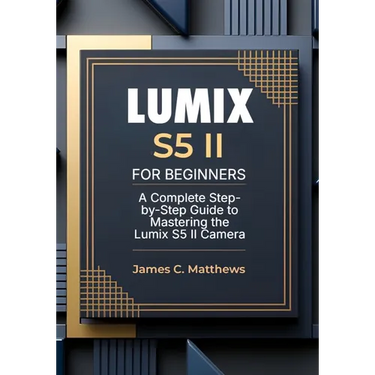Lumix S5 II For Beginners: A Complete Step-by-Step Guide to Mastering the Lumix S5 II Camera: In-Depth Tutorials, Expert Photography & Videography Tro