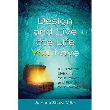 Design and Live the Life YOU Love: A Guide for Living in Your Power and Fulfilling Your Purpose