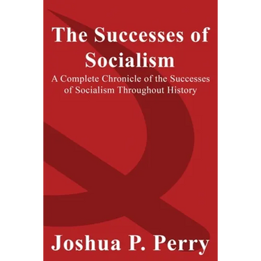 The Successes of Socialism: A Complete Chronicle of the Successes of Socialism Throughout History