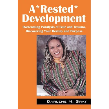 A*rested*development: Overcoming Paralysis of Fear and Trauma, Discovering Your Destiny and Purpose
