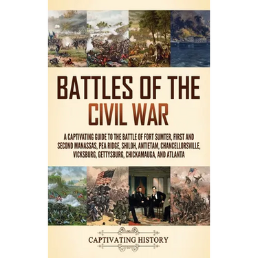 Battles of the Civil War: A Captivating Guide to the Battle of Fort Sumter, First and Second Manassas, Pea Ridge, Shiloh, Antietam, Chancellorsville,