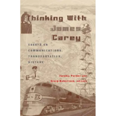 Thinking with James Carey: Essays on Communications, Transportation, History