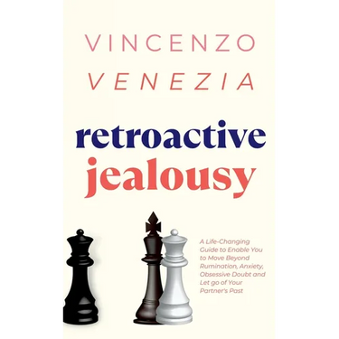Retroactive Jealousy: A Life-Changing Guide to Enable You to Move Beyond Rumination, Anxiety, Obsessive Doubt and Let go of Your Partner's Past