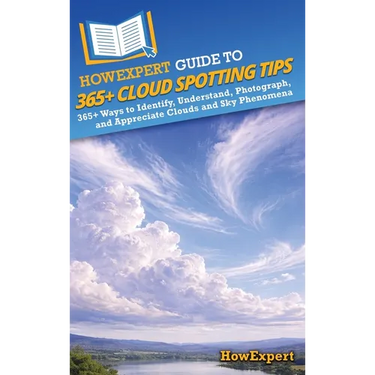 HowExpert Guide to 365+ Cloud Spotting Tips: 365+ Ways to Identify, Understand, Photograph, and Appreciate Clouds and Sky Phenomena