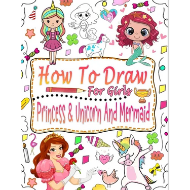 How to draw for girls: Guide to learn how to draw mermaids, princesses and unicorns for girls