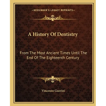A History Of Dentistry: From The Most Ancient Times Until The End Of The Eighteenth Century