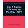 Voyages Of The Columbia To The Northwest Coast 1787-1790 And 1790-1793