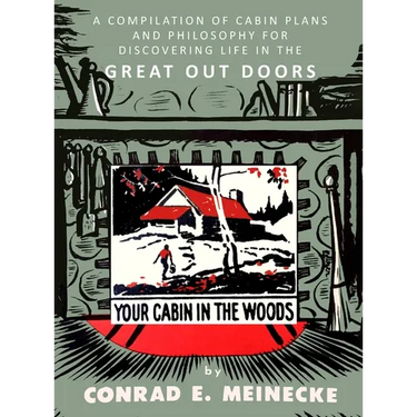 Your Cabin in the Woods: A Compilation of Cabin Plans and Philosophy for Discovering Life in the Great Out Doors