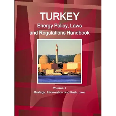 Turkey Energy Policy, Laws and Regulations Handbook Volume 1 Strategic Information and Basic Laws