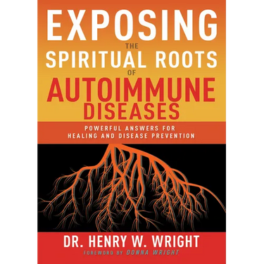 Exposing the Spiritual Roots of Autoimmune Diseases: Powerful Answers for Healing and Disease Prevention
