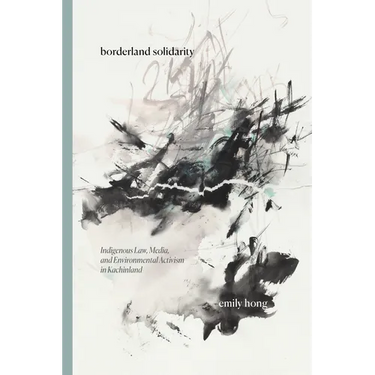 Borderland Solidarity: Indigenous Law, Media, and Environmental Activism in Kachinland