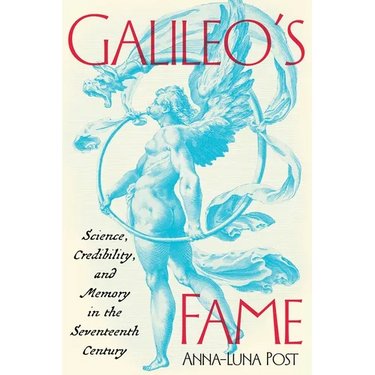 Galileo's Fame: Science, Credibility, and Memory in the Seventeenth Century
