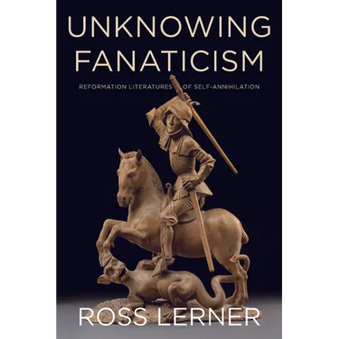Unknowing Fanaticism: Reformation Literatures of Self-Annihilation