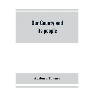 Our county and its people: a history of the valley and county of Chemung, from the closing years of the eighteenth century