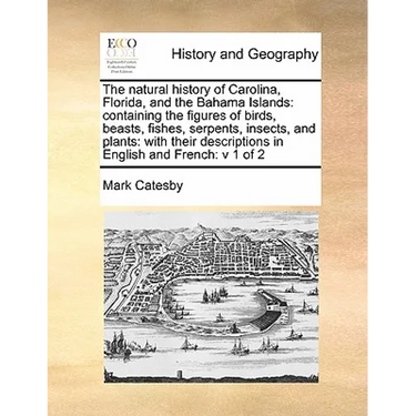 The Natural History of Carolina, Florida, and the Bahama Islands: Containing the Figures of Birds, Beasts, Fishes, Serpents, Insects, and Plants: With