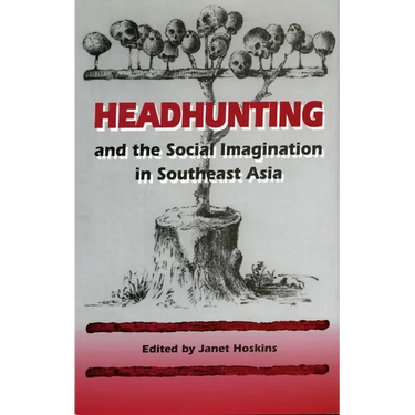 Headhunting and the Social Imagination in Southeast Asia