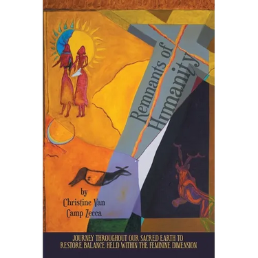 Remnants of Humanity: Journey Throughout Our Sacred Earth to Restore Balance Held Within the Feminine Dimension