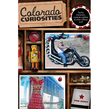 Colorado Curiosities: Quirky Characters, Roadside Oddities & Other Offbeat Stuff