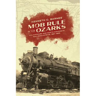 Mob Rule in the Ozarks: The Missouri and North Arkansas Railroad Strike, 1921-1923
