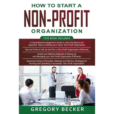 How to Start a Non-Profit Organization: 4 in 1- Beginner's Guide+ Tips and Tricks+ Simple and Effective Methods+ Advanced Methods of running and opera