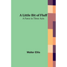 A Little Bit of Fluff: A Farce in Three Acts