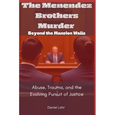 The Menendez Brothers Murder: Beyond the Mansion Walls: Abuse, Trauma, and the Evolving Pursuit of Justice