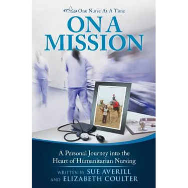 One Nurse At A Time: On A Mission: A Personal Journey into the Heart of Humanitarian Nursing