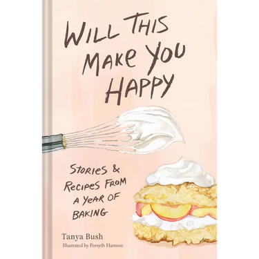 Will This Make You Happy: Stories & Recipes from a Year of Baking