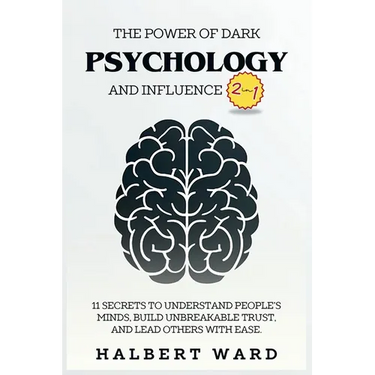 The Power of Dark Psychology and Influence (2 in 1): 11 Secrets to Understand People's Minds, Build Unbreakable Trust, and Lead Others With Ease.
