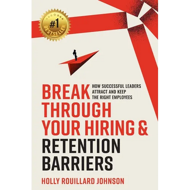 Break Through Your Hiring & Retention Barriers: How Successful Leaders Attract And Keep The Right Employees