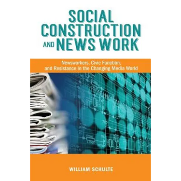 Social Construction and News Work: Newsworkers, Civic Function, and Resistance in the Changing Media World