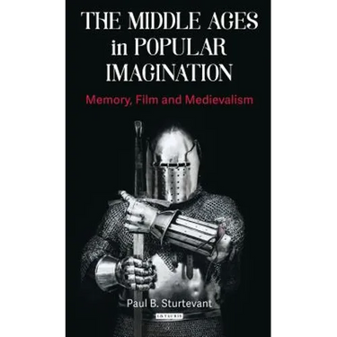 The Middle Ages in Popular Imagination: Memory, Film and Medievalism