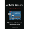 Arduino Sensors: A Comprehensive Guide to Sensing the World