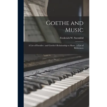Goethe and Music: a List of Parodies: and Goethe's Relationship to Music: a List of References