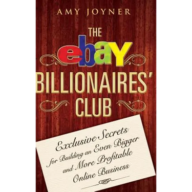 The Ebay Billionaires' Club: Exclusive Secrets for Building an Even Bigger and More Profitable Online Business